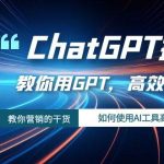 ChatGPT掘金，教你用GPT，高效创富！如何使用AI工具高效实践